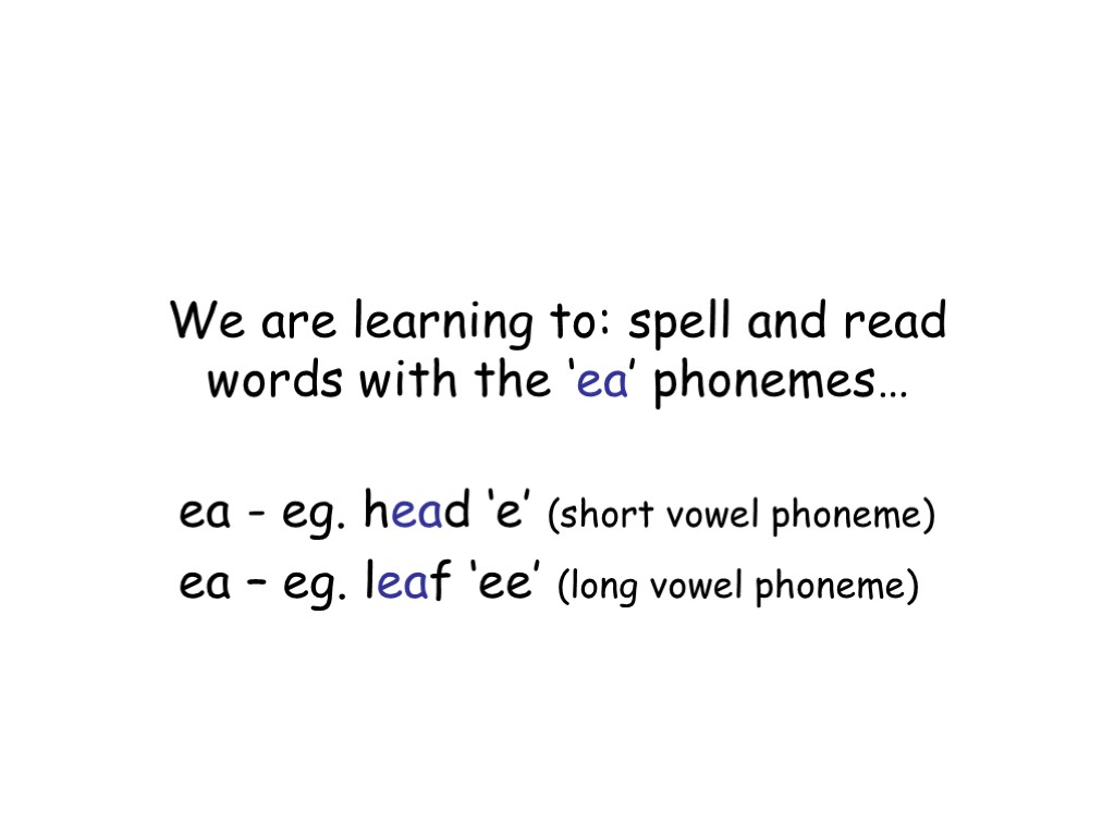 We are learning to: spell and read words with the ‘ea’ phonemes… ea -
